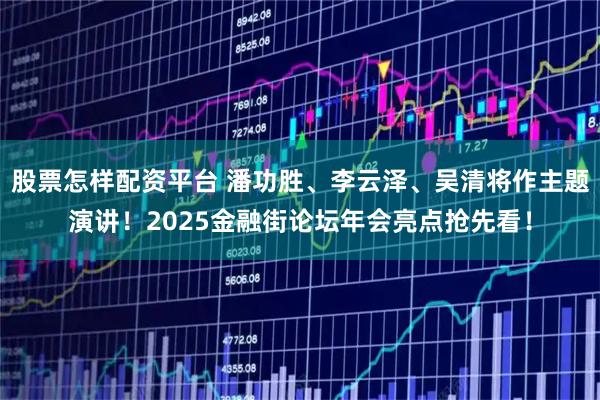 股票怎样配资平台 潘功胜、李云泽、吴清将作主题演讲！2025金融街论坛年会亮点抢先看！