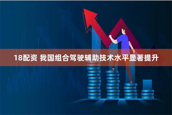 18配资 我国组合驾驶辅助技术水平显著提升