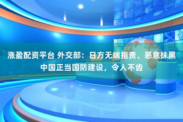 涨盈配资平台 外交部:日方无端指责、恶意抹黑中国正当国防建设,令人不齿