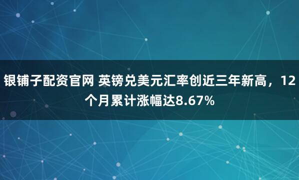 银铺子配资官网 英镑兑美元汇率创近三年新高，12个月累计涨幅达8.67%