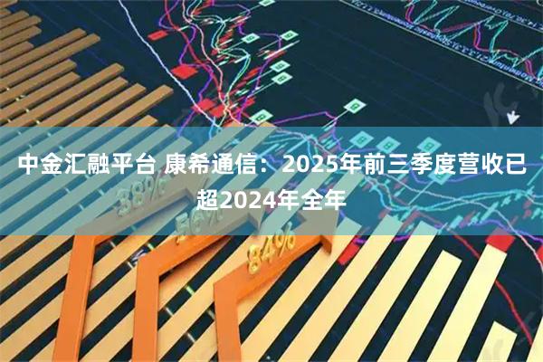 中金汇融平台 康希通信：2025年前三季度营收已超2024年全年