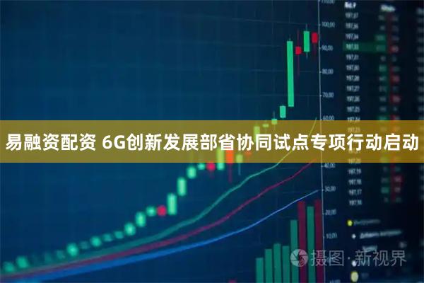 易融资配资 6G创新发展部省协同试点专项行动启动