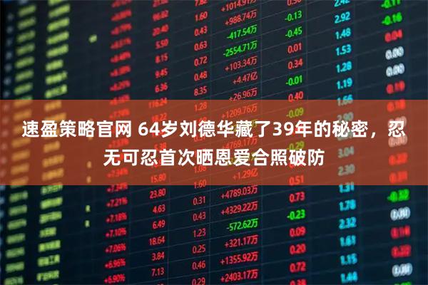 速盈策略官网 64岁刘德华藏了39年的秘密，忍无可忍首次晒恩爱合照破防
